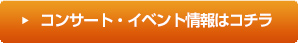 コンサート・イベント案内はコチラ