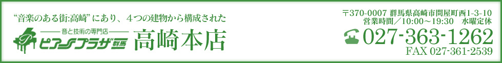 “音楽の街：高崎”にあり、4つの建物から構成された ピアノプラザ群馬 高崎本店 〒370-0007群馬県高崎市問屋町西1-3-10 営業時間 10:00〜19:30 水曜定休 TEL027-363-1262 FAX027-361-2539